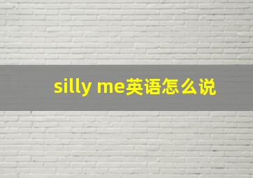 silly me英语怎么说